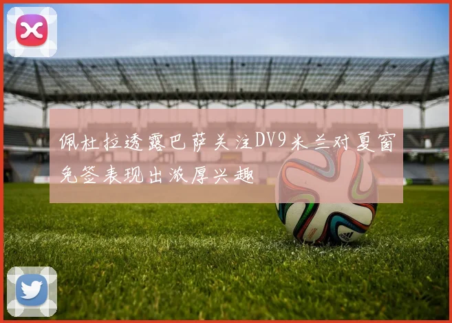佩杜拉透露巴萨关注DV9米兰对夏窗免签表现出浓厚兴趣