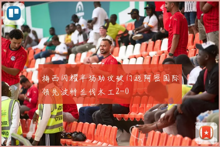 梅西闪耀半场助攻破门迈阿密国际领先波特兰伐木工2-0