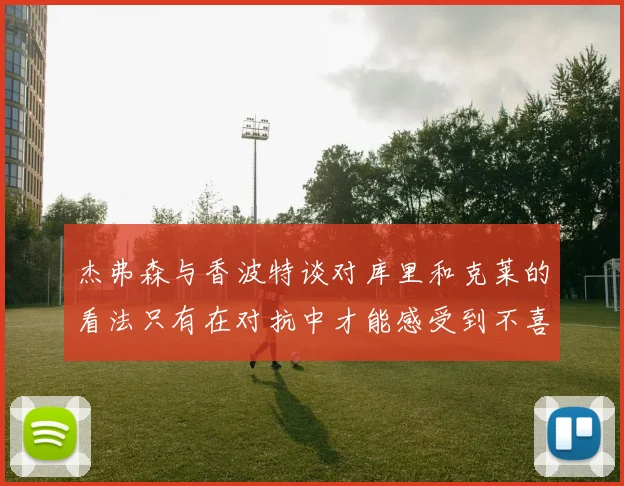 杰弗森与香波特谈对库里和克莱的看法只有在对抗中才能感受到不喜欢