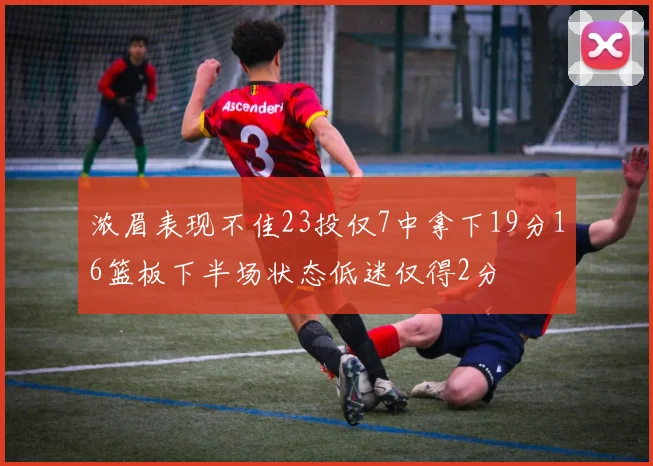 浓眉表现不佳23投仅7中拿下19分16篮板下半场状态低迷仅得2分