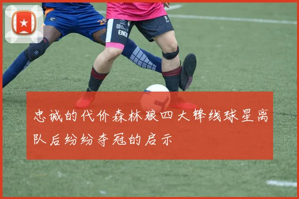 忠诚的代价森林狼四大锋线球星离队后纷纷夺冠的启示