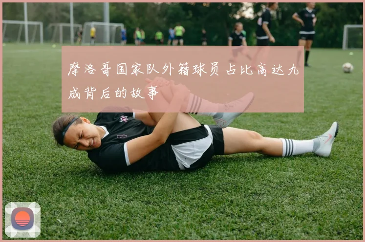 摩洛哥国家队外籍球员占比高达九成背后的故事