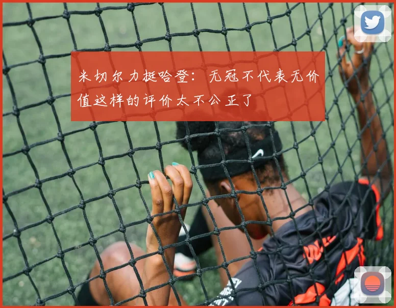 米切尔力挺哈登：无冠不代表无价值这样的评价太不公正了