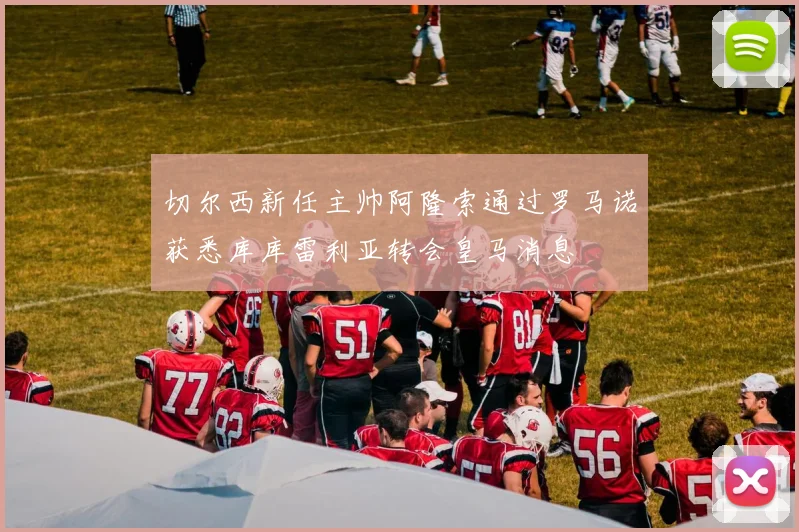 切尔西新任主帅阿隆索通过罗马诺获悉库库雷利亚转会皇马消息