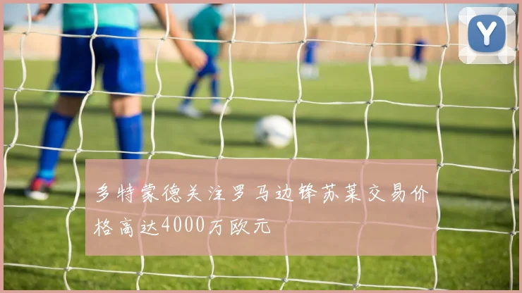 多特蒙德关注罗马边锋苏莱交易价格高达4000万欧元