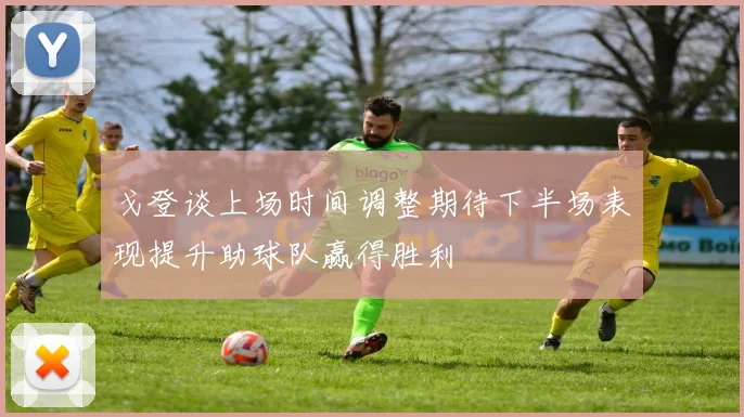 戈登谈上场时间调整期待下半场表现提升助球队赢得胜利