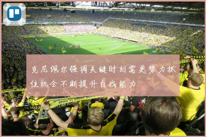 克尼佩尔强调关键时刻需更努力抓住机会不断提升自我能力