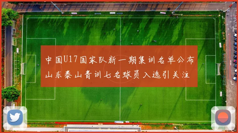 中国U17国家队新一期集训名单公布山东泰山青训七名球员入选引关注