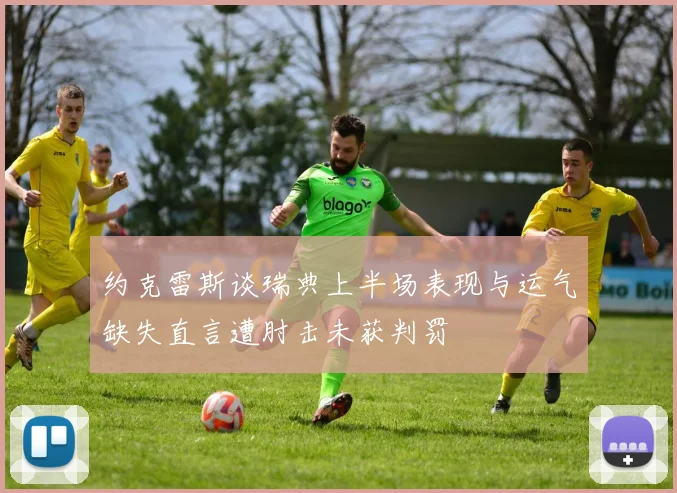 约克雷斯谈瑞典上半场表现与运气缺失直言遭肘击未获判罚