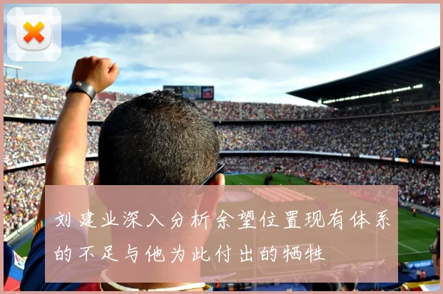 刘建业深入分析余望位置现有体系的不足与他为此付出的牺牲